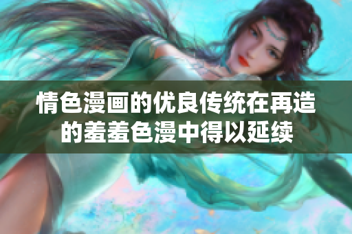 情色漫画的优良传统在再造的羞羞色漫中得以延续