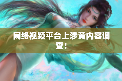 网络视频平台上涉黄内容调查！