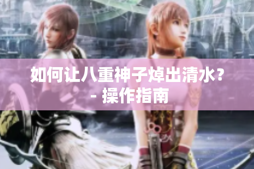 如何让八重神子焯出清水？ - 操作指南