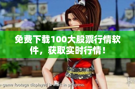 免费下载100大股票行情软件，获取实时行情！