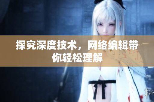 探究深度技术，网络编辑带你轻松理解