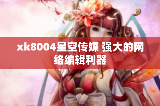 xk8004星空传媒 强大的网络编辑利器