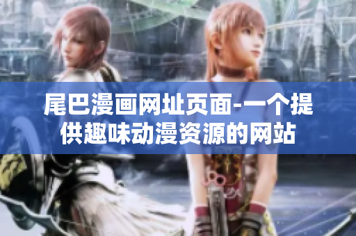 尾巴漫画网址页面-一个提供趣味动漫资源的网站
