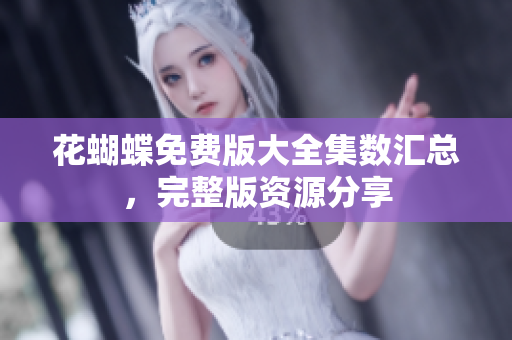 花蝴蝶免费版大全集数汇总，完整版资源分享