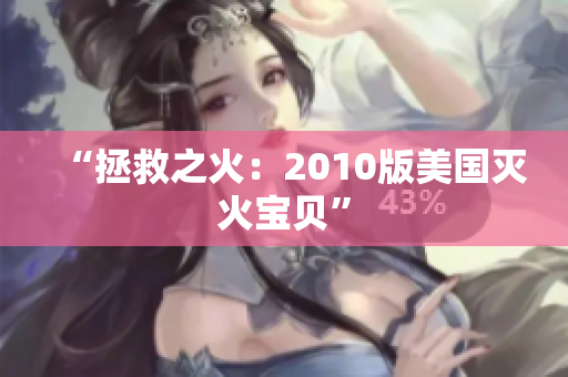 “拯救之火：2010版美国灭火宝贝”