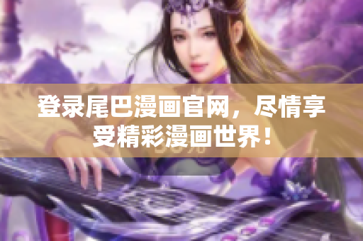 登录尾巴漫画官网，尽情享受精彩漫画世界！