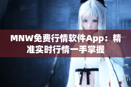 MNW免费行情软件App：精准实时行情一手掌握