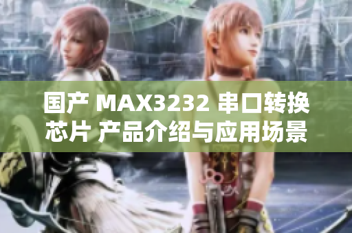 国产 MAX3232 串口转换芯片 产品介绍与应用场景