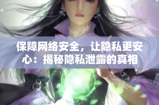 保障网络安全，让隐私更安心：揭秘隐私泄露的真相