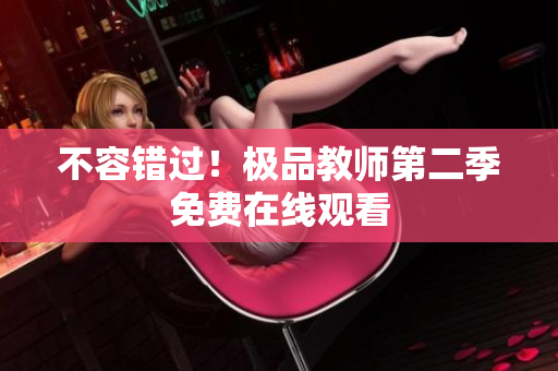 不容错过！极品教师第二季免费在线观看