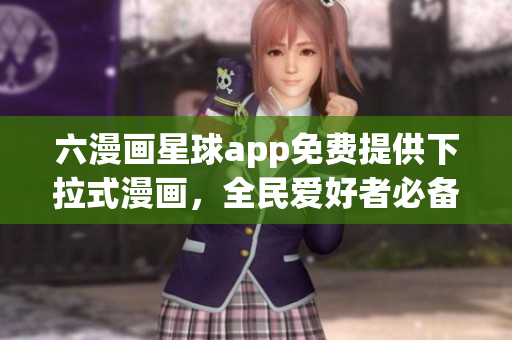 六漫画星球app免费提供下拉式漫画，全民爱好者必备