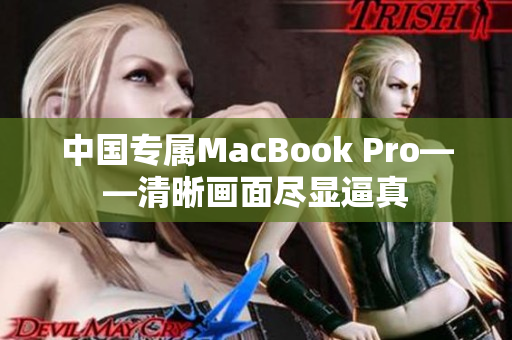 中国专属MacBook Pro——清晰画面尽显逼真