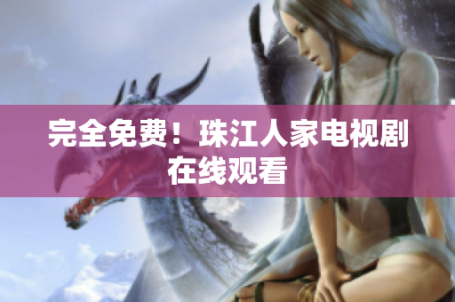 完全免费！珠江人家电视剧在线观看