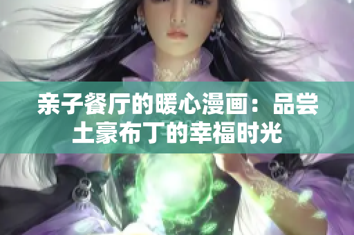 亲子餐厅的暖心漫画：品尝土豪布丁的幸福时光