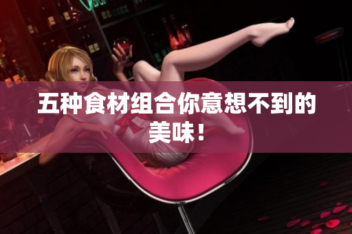 五种食材组合你意想不到的美味！