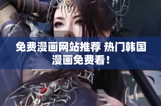免费漫画网站推荐 热门韩国漫画免费看！