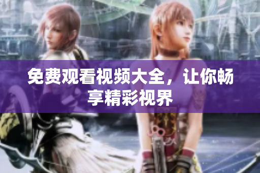 免费观看视频大全，让你畅享精彩视界