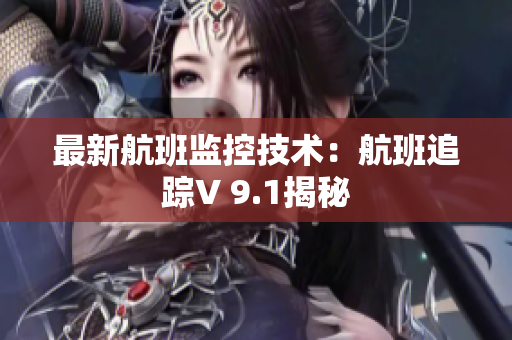 最新航班监控技术：航班追踪V 9.1揭秘