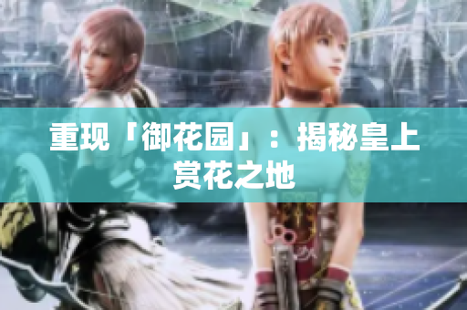 重现「御花园」：揭秘皇上赏花之地