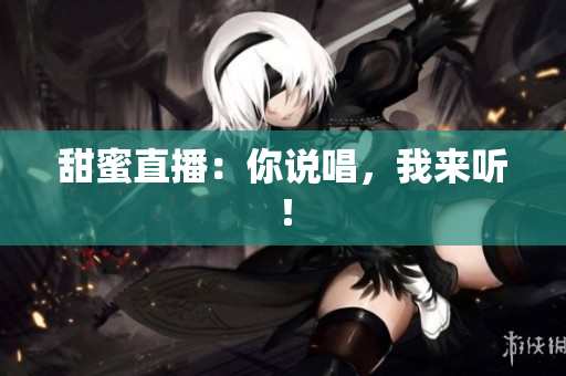 甜蜜直播：你说唱，我来听！