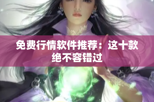 免费行情软件推荐：这十款绝不容错过
