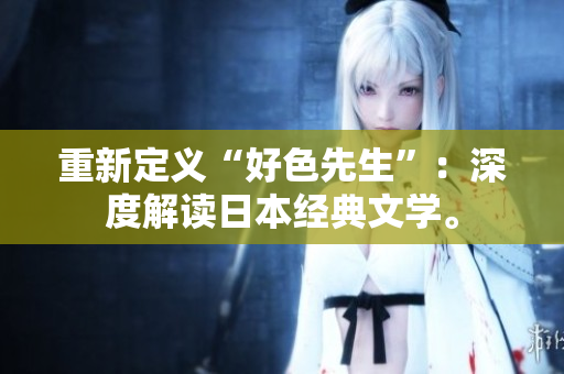 重新定义“好色先生”：深度解读日本经典文学。