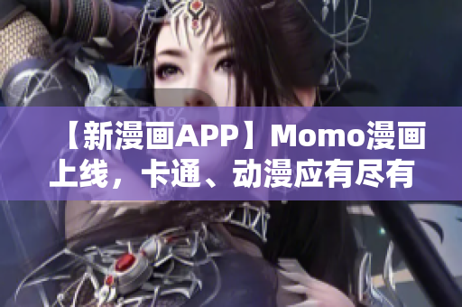 【新漫画APP】Momo漫画上线，卡通、动漫应有尽有！