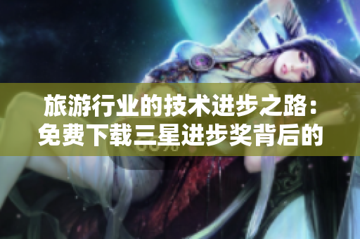 旅游行业的技术进步之路：免费下载三星进步奖背后的故事