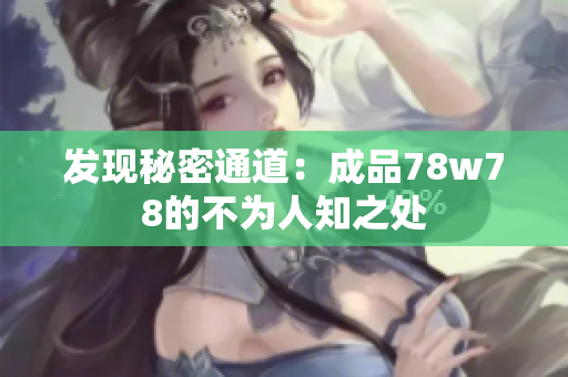 发现秘密通道：成品78w78的不为人知之处
