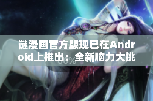 谜漫画官方版现已在Android上推出：全新脑力大挑战！