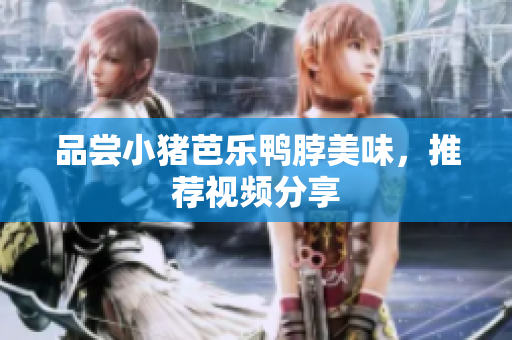 品尝小猪芭乐鸭脖美味，推荐视频分享