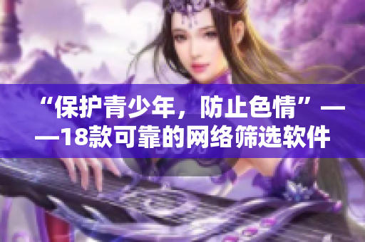 “保护青少年，防止色情”——18款可靠的网络筛选软件推荐