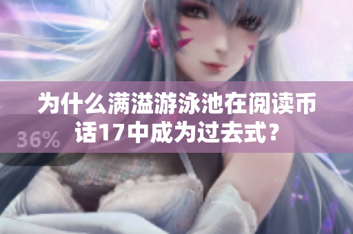 为什么满溢游泳池在阅读币话17中成为过去式？
