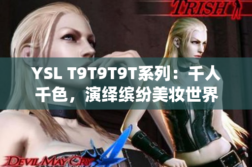 YSL T9T9T9T系列：千人千色，演绎缤纷美妆世界