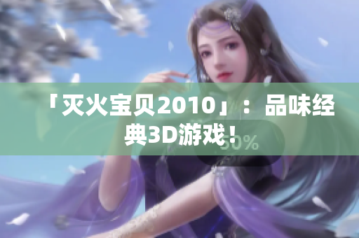 「灭火宝贝2010」：品味经典3D游戏！