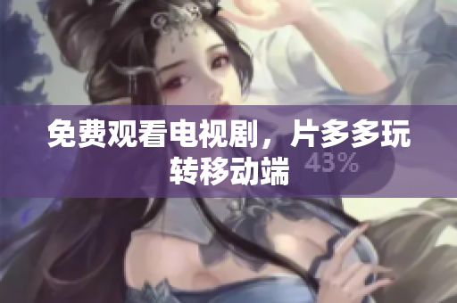 免费观看电视剧，片多多玩转移动端