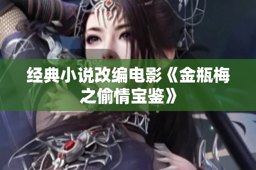 经典小说改编电影《金瓶梅之偷情宝鉴》