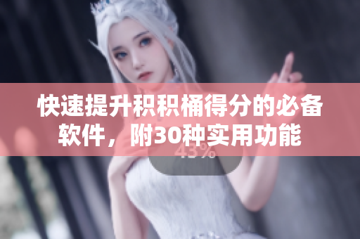 快速提升积积桶得分的必备软件，附30种实用功能