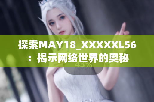 探索MAY18_XXXXXL56：揭示网络世界的奥秘