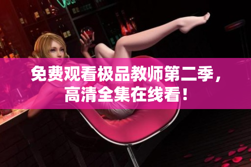 免费观看极品教师第二季，高清全集在线看！