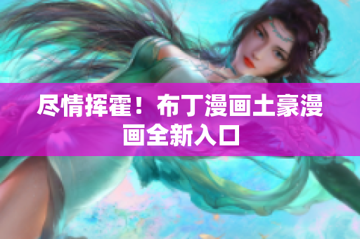 尽情挥霍！布丁漫画土豪漫画全新入口