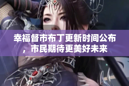 幸福督市布丁更新时间公布，市民期待更美好未来
