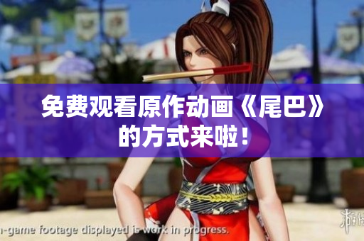 免费观看原作动画《尾巴》的方式来啦！