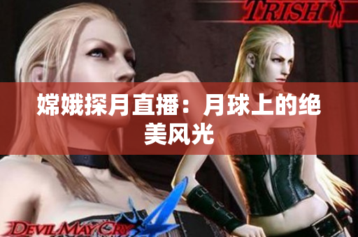 嫦娥探月直播：月球上的绝美风光