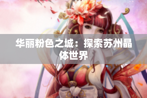 华丽粉色之城：探索苏州晶体世界