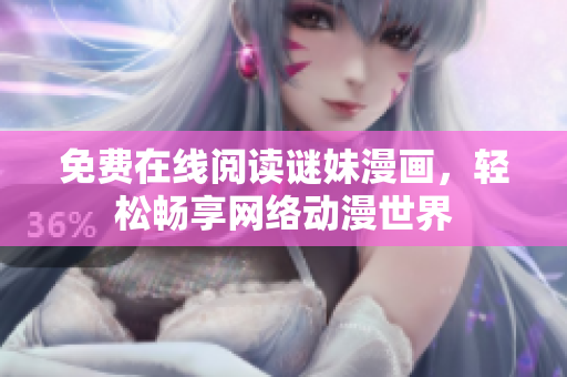 免费在线阅读谜妹漫画，轻松畅享网络动漫世界