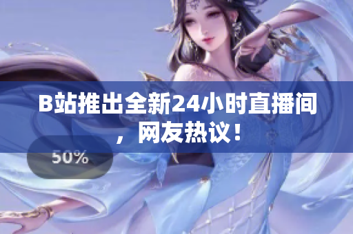 B站推出全新24小时直播间，网友热议！