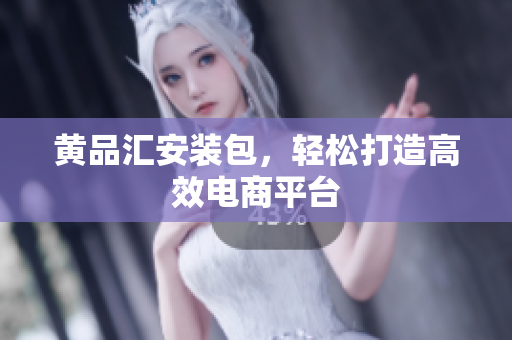 黄品汇安装包，轻松打造高效电商平台