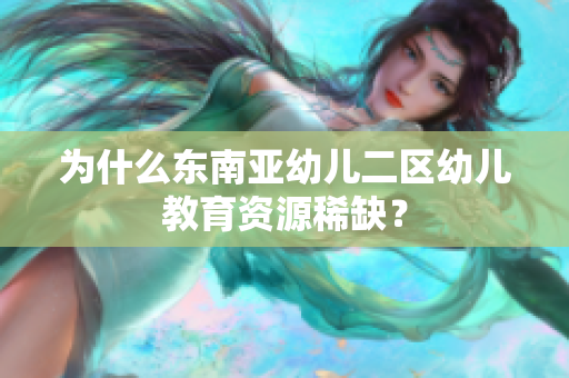 为什么东南亚幼儿二区幼儿教育资源稀缺？