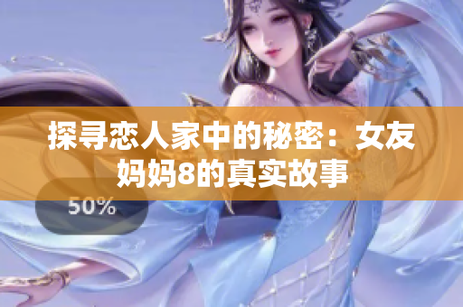 探寻恋人家中的秘密：女友妈妈8的真实故事